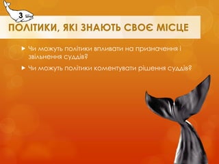 Чи можуть політики впливати на призначення і звільнення суддів? 
Чи можуть політики коментувати рішення суддів? 
3 