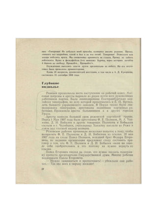ных. «Товарищи! Не забудьте моей просьбы, напишите письма родным. Прощу, 
опишите все подробнее, какой я был и за что погиб. Товарищи! Пожелаем вам 
вскоре победить врага. Мы священника принимать не станем. Прошу не забыть 
лейтенанта Буша и фельдфебеля 2-го экипажа Буряка, через которых погибло 
В борцов за свободу. Прощайте... Прощайте.'». 
Осужденных пытались спасти путем организации их побега. Но его подго- 
товка была провалена провокаторами. 
Казнь 19 матросов, руководителей восстания, в том числе и А. Д. Кукарцева, 
состоялась 21 сентября 1906 года. 
Глубокое 
подполье 
Реакция продолжала вести наступление на рабочий класс. Мас- 
совые погромы и аресты вырвали из рядов почти всех руководящих 
работников партии. Была ликвидирована Екатеринбургская пар- 
тийная типография, по делу которой привлекалась и Е. П. Яргина, 
дочь бывшего управляющего заводом. В Перми также была лик- 
видирована типография, арестованы виднейшие партийные ра- 
ботники. Произошли аресты большевиков и в других городах 
Урала. 
Аресты нанесли большой урон режевской партийной группе. 
Перед 1 Мая 1907 года были арестованы Ф. Е. Поляков, М. А. Хан- 
жина, Д. И. Бобылев и другие товарищи. Полякова и Бобылева 
сослали в г. Челябинск, учительницу Ханжину выслали из Режа и 
взяли иод гласный надзор полиции. 
Режевские рабочие принимали несколько попыток к тому, чтобы 
возвратить Ф. Е. Полякова и Д. И. Бобылева из ссылки. 20 мая 
1907 года на сходе Павел Поляков, младший брат Федора Егоро- 
вича, по заданию организации предложил сходу составить при- 
говор о том, что Ф. Е. Поляков и Д. И. Бобылев «вели на заво- 
де себя одобрительно» и что поэтому их нужно вернуть из 
ссылки. 
Павел Егорович сказал на сходе, что нужно послать телеграм- 
му протеста председателю Государственной думы. Многие рабочие 
поддержали Павла Егоровича. 
— Нужно защищаться и протестовать!—убеждали они рабо- 
чих.— Так нас всех в тюрьму посадят! 
32 
 