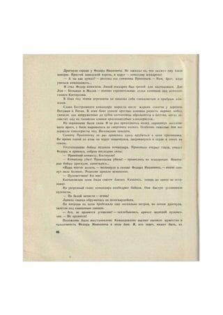 Дрогнуло сердце у Федора Ивановича. Не ожидал он, что окажут ему такое 
доверие. Простой заводской парень, и вдруг — командир эскадрона! 
— Л ты как думал? — рассеял его сомнения Прокопьев. — Нам, брат, надо 
учиться командовать... 
И стал Федор комэском. Лихой эскадрон был грозой для колчаковцев. Две 
Лай — Большая и Малая — помнят стремительные атаки конников под команде- 
раннем Костоусова. 
В боях под этими деревнями он показал себя смекалистым и храбрым ком- 
эском. 
Слава бесстрашного командира выросла после жарких схваток у деревень 
Петушки и Пески. В этих боях узнали красные конники радость первых побед, 
увидели как вооруженные до зубов колчаковцы обращаются в бегство, когда за- 
свистят над их головами клинки краснозвездных кавалеристов... 
Но неравными были силы. И не раз приходилось полку, опрокинув наседаю- 
щего врага, с боем вырываться из смертного кольца. Особенно тяжелые бон вы- 
держали кавалеристы под Песковским заводом. 
Самому Прокопьеву не раз пришлось здесь врубаться в цепи противника. 
Во время одной из атак он вдруг покачнулся, запрокинулся в седле и сполз на 
землю. 
Подскакавшие бойцы подняли командира. Прокопьев открыл глаза, увидел 
Федора и крикнул, собрав последние силы: 
— Принимай команду, Костоусов! 
— Командир убит! Прокопьева убило! — пронеслось по эскадронам. Некото- 
рые бойцы дрогнули, попятились... 
«Надо что-то делать, — мелькнуло в голове Федора Ивановича, — иначе сом- 
нут полк беляки». Решение пришло мгновенно: 
— Пулеметчики! Ко мне! 
Колчаковские цепи были совсем близко. Казалось, теперь их ничто не оста- 
новит. 
Но уверенный голос командира подбодрил бойцов. Они быстро установили 
пулеметы. 
— По белой нечисти—огонь! 
Лавина свинца обрушилась на белогвардейцев. 
По инерции их цепи пробежали еще несколько метров, но потом дрогнули, 
залегли под свинцовым ливнем. 
— Ага, не нравится угощение! — захлебываясь, кричал молодой пулемет- 
чик. — Не нравится! 
Положение было восстановлено. Командование высоко оценило мужество и 
находчивость Федора Ивановича в этом бою. И, кто знает, может быть, из 
46 
 