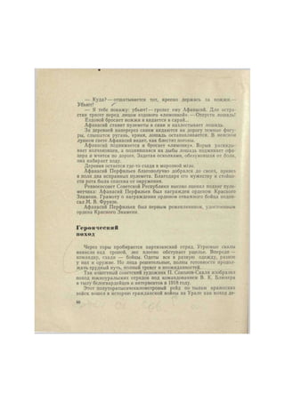 — Куда? — отшатывается тот, крепко держась за вожжи.— 
Убьют! S 
— Я тебе покажу: убьют! — грозит ему Афанасий. Для остра- 
стки трясет перед лицом ездового «лимонкой». — Отпусти лошадь! 
Ездовой бросает вожжи и кидается в сарай... 
Афанасий ставит пулеметы в сани и нахлестывает лошадь. 
За деревней наперерез саням кидаются на дорогу темные фигу- 
ры, слышатся ругань, крики, лошадь останавливается. В неясном 
лунном свете Афанасий видит, как блестят погоны. 
Афанасий поднимается и бросает «лимонку». Взрыв раскиды- 
вает колчаковцев, а поднявшаяся на дыбы лошадь подминает офи- 
цера и мчится по дороге. Задетая осколками, обезумевшая от боли, 
она набирает ходу. 
Деревня остается где-то сзади в морозной мгле. 
Афанасий Перфильев благополучно добрался до своих, привез 
в полк два исправных пулемета. Благодаря его мужеству и стойко- 
сти рота была спасена от окружения. 
Реввоенсовет Советской Республики высоко оценил подвиг пуле- 
метчика: Афанасий Перфильев был награжден орденом Красного 
Знамени. Грамоту о награждении орденом отважного бойца подпи- 
сал М. В. Фрунзе. 
Афанасий Перфильев был первым режевлянином, удостоенным 
ордена Красного Знамени. 
Героический 
поход 
Через горы пробирается партизанский отряд. Угрюмые скалы 
нависли над тропой, лес плотно обступает ущелье. Впереди — 
командир, сзади — бойцы. Одеты все в разную одежду, разное 
у них и оружие. Но лица решительные, полны готовности продол- 
жать трудный путь, полный тревог и неожиданностей. 
Так известный советский художник П. Соколов-Скаля изобразил 
поход южноуральскнх отрядов под командованием В. К. Блюхера 
в тылу белогвардейцев и интервентов в 1918 году. 
Этот полуторатысячекилометровый рейд по тылам вражеских 
войск вошел в историю гражданской войны на Урале как поход де- 
50 
 