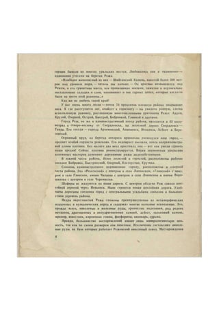 горшик бывали во многих уральских местах. Любовались они и «камнями» — 
одинокими утесами на берегах Режа. 
«Наиболее живописный из них — Шайтанский Камень, высотой более 300 мет- 
ров над уровнем моря, — читаем мы дальше. — Он красиво возвышается над 
Режем, и его гранитная масса, вся пронизанная жилами, зажатая в вертикально 
поставленные складки и слои, напоминает о тех горных цепях, которые когда-то 
были на месте этой равнины...» 
Как же не любить такой край! 
У нас очень много лесов — почти 70 процентов плошади района покрывают 
леса. А где расступится лес, отойдет к горизонту — вы увидите ровную, слегка 
всхолмленную равнину, рассекаемую многочисленными притоками Режа: Адуем, 
Крутой, Озерной, Острой, Быстрой, Бобровкой, Глинкой н другими. 
Город Реж, он же и административный центр района, находится в 82 кило- 
метрах к северо-востоку от Свердловска, на железной дороге Свердловск — 
Тавда. Его соседи — города Артемовский, Алапаевск, Невьянск, Асбест и Бере- 
зовский. 
Огромный пруд, на берегах коюрого привольно раскинулся наш город, — 
предмет особой гордости режевлян. Его подпирает высокая, почти полукилометро- 
вой длины плотина. Без малого два века простояла она — вот как умели строить 
наши предки! Сейчас плотина реконструируется. Внуки знаменитых уральских 
плотинных мастеров заменяют деревянные ряжи железобетонными. 
В южной части района, более лесистой и гористой, расположены рабочие 
поселки Бобровка, Быстрииский, Озерный, Костоусово, Крутиха. 
Совхозы, административно подчиненные городу, расположены в северной 
части района. Это «Режевскнй» с центром в селе Липовском, «Глинский» с цент- 
ром в селе Глинское, имени Чапаева с центром в селе Леневское и имени Воро- 
шилова с центром в селе Черемисска. 
Шоферы не жалуются на наши дороги. С центром области Реж связан шос- 
сейной дорогой через Невьянск. Ныне строится новая шоссейная дорога. Удоб- 
ными дорогами соединен город с центральными усадьбами совхозов и большин- 
ством деревень района. 
Недра окрестностей Режа сложены преимущественно из метаморфических 
осадочных и вулканических пород и содержат многие полезные ископаемые. Это, 
прежде всего, никелевые и железные руды, хромистые железняки, ряд редких 
металлов, драгоценных и полудрагоценных камней, асбест, тальковый камень, 
мрамор, известняк, кирпичные глины, фосфориты, киноварь, сурьма. 
Правда, большинство месторождений имеют лишь минералогическую цен. 
иость, так как по своим размерам они невелики. Исключение составляют никеле- 
вые руды, на базе которых работает Режевский никелевый завод. Месторождения 
в 
 