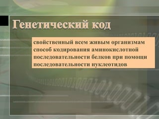 свойственный всем живым организмам 
способ кодирования аминокислотной 
последовательности белков при помощи 
последовательности нуклеотидов 
 