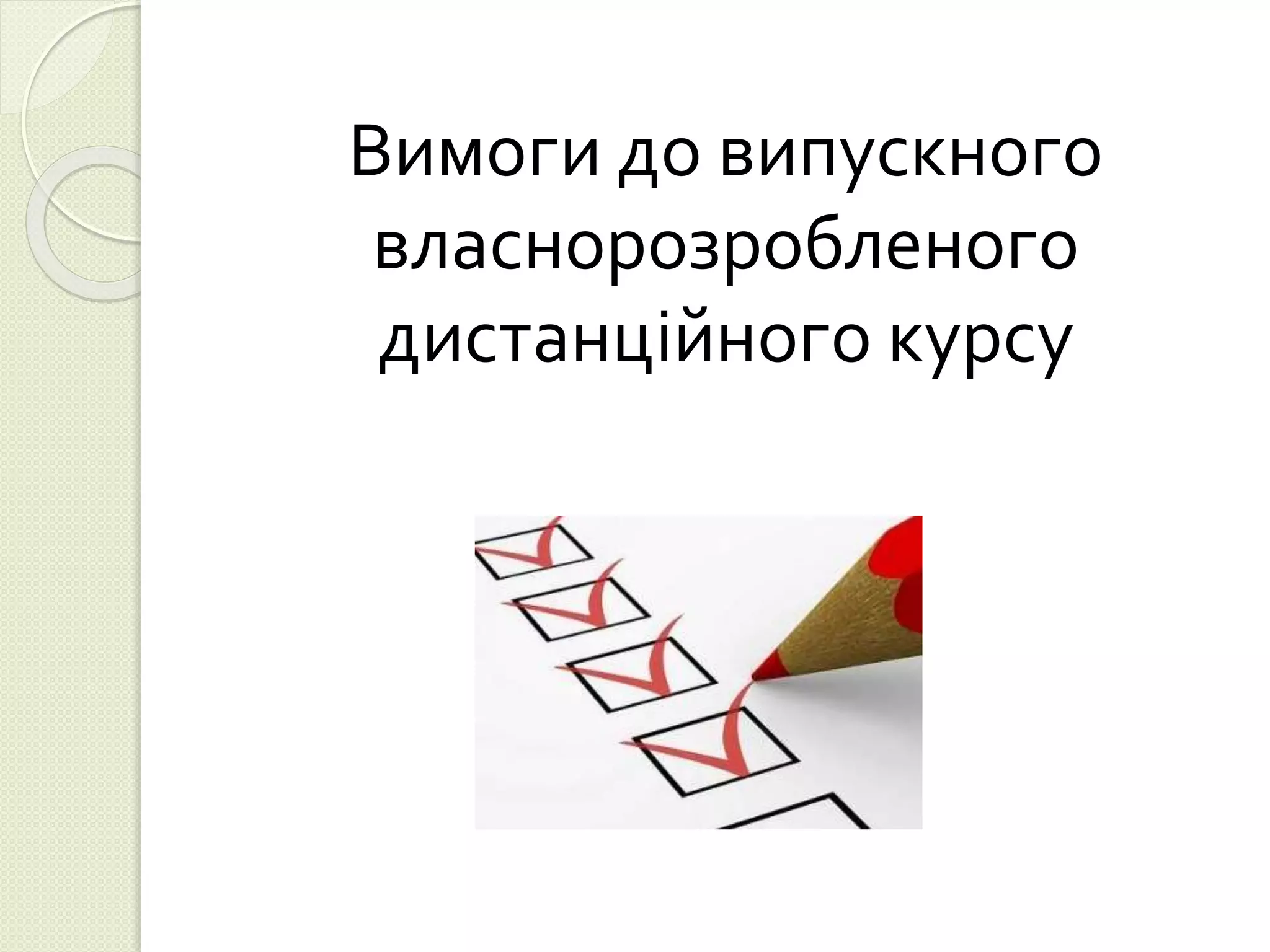Вимоги до випускного 
власнорозробленого 
дистанційного курсу 
 