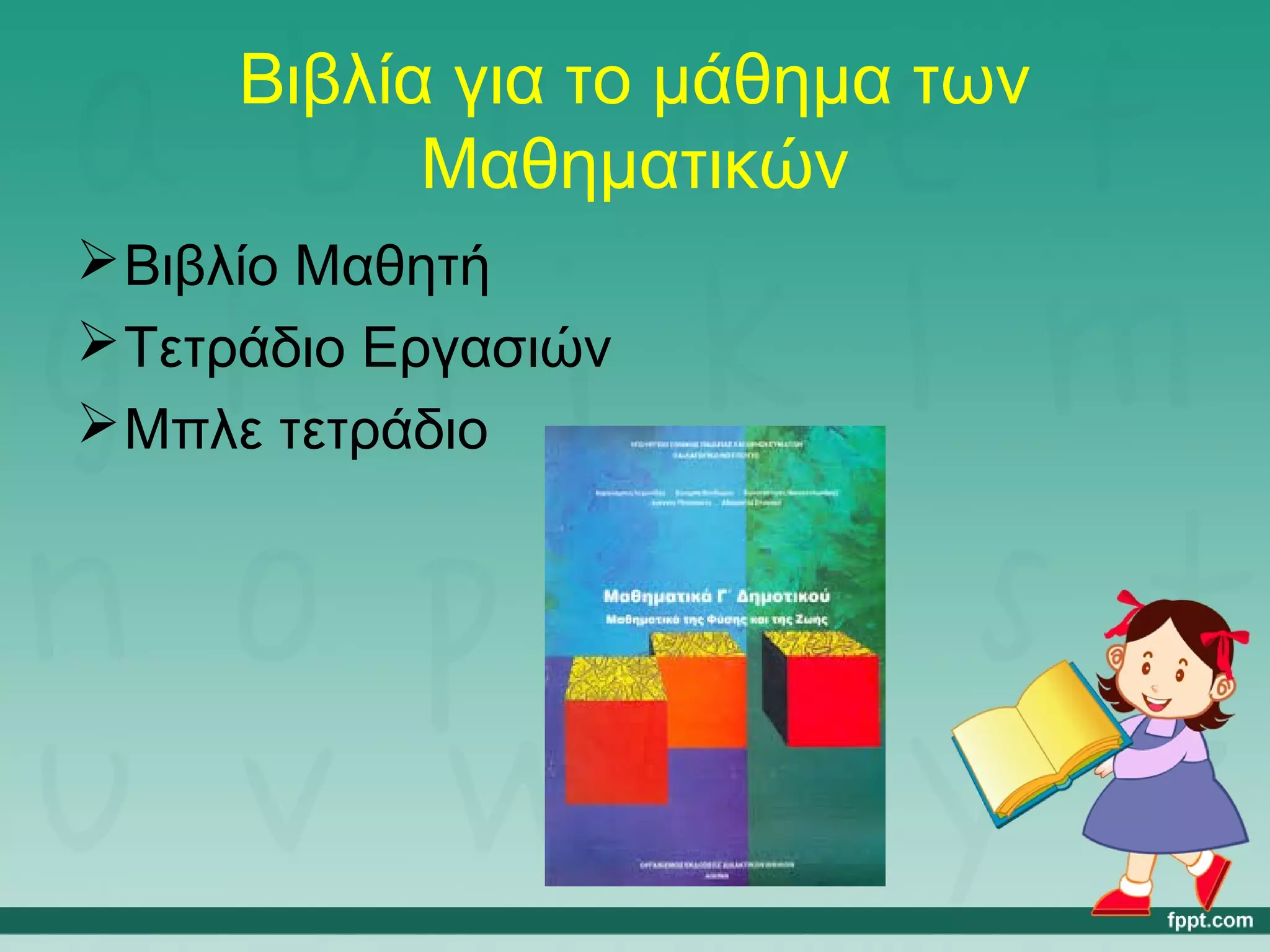 Βιβλία για το μάθημα των 
Μαθηματικών 
Βιβλίο Μαθητή 
Τετράδιο Εργασιών 
Μπλε τετράδιο 
 