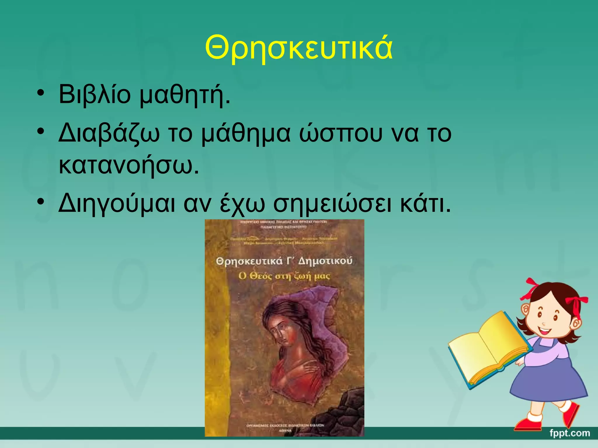 Θρησκευτικά 
• Βιβλίο μαθητή. 
• Διαβάζω το μάθημα ώσπου να το 
κατανοήσω. 
• Διηγούμαι αν έχω σημειώσει κάτι. 
 