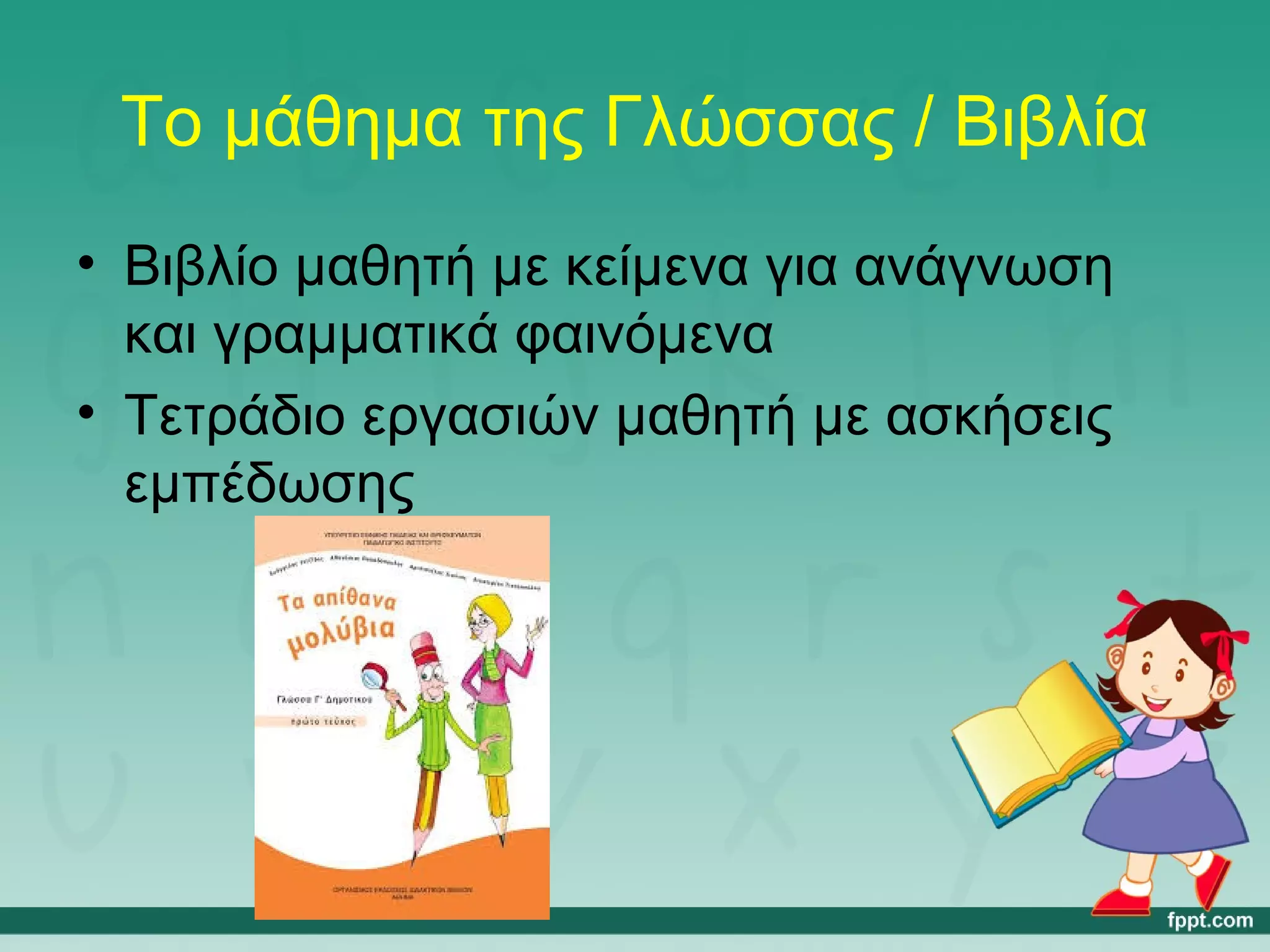 Το μάθημα της Γλώσσας / Βιβλία 
• Βιβλίο μαθητή με κείμενα για ανάγνωση 
και γραμματικά φαινόμενα 
• Τετράδιο εργασιών μαθητή με ασκήσεις 
εμπέδωσης 
 