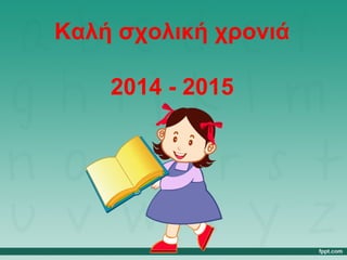 Καλή σχολική χρονιά 
2014 - 2015 
 