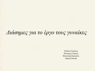 Διάσημες για το έργο τους γυναίκες 
Ντέλιου Άγγελος 
Σέντερης Γιώργος 
Φουστέρη Κατερίνα 
Χάρη Ευδοκία 
 