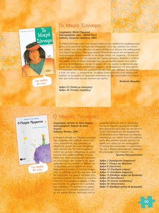 99 
ΔÔ ªÈÎÚfi ™‡ÓÓÂÊÔ 
™˘ÁÁÚ·Ê¤·˜: Michel Piquemal 
∂ÈÎÔÓÔÁÚ¿ÊËÛË: Jean – Michel Payet 
∂Î‰fiÛÂÈ˜: ™‡Á¯ÚÔÓÔÈ √Ú›˙ÔÓÙÂ˜, 2003 
ΔÔ ªÈÎÚfi ™‡ÓÓÂÊÔ Â›Ó·È ¤Ó·˜ ÓÂ·Úfi˜ πÓ‰È¿ÓÔ˜ Ô˘ ·ÈÛı¿ÓÂÙ·È ÂÚÈıˆÚÈÔÔÈË-Ì¤ 
ÓÔ˜ ÛÙËÓ ÎÔÈÓˆÓ›· Î˘ÓËÁÒÓ Î·È ÔÏÂÌÈÛÙÒÓ fiÔ˘ ˙ÂÈ, ÂÍ·ÈÙ›·˜ ÙÔ˘ ·Ó¿Ë-ÚÔ 
˘ Ô‰ÈÔ‡ ÙÔ˘. ∂›Ó·È ·‰‡Ó·ÙÔ Ó· ·ÎÔÏÔ˘ı‹ÛÂÈ ÙÔ˘˜ ¿ÏÏÔ˘˜ ÛÙÈ˜ Î·ıËÌÂÚÈÓ¤˜ 
ÙÔ˘˜ ‰Ú·ÛÙËÚÈfiÙËÙÂ˜. OE¯ÂÈ fiÌˆ˜ ÈÛ¯˘Ú‹ ı¤ÏËÛË Î·È „˘¯‹ Î·È Î·Ù·Ê¤ÚÓÂÈ Ó· 
Â›Ó·È ¯Ú‹ÛÈÌÔ˜ ÂÍËÌÂÚÒÓÔÓÙ·˜ ÙÔ ÈÔ ¿ÁÚÈÔ ¿ÏÔÁÔ ÙË˜ ÂÚÈÔ¯‹˜. «ΔÔ ÎÔ˘ÙÛfi 
·È‰› ‰¿Ì·ÛÂ ÌfiÓÔ ÙÔ˘ ÙÔÓ ·Ú¯ËÁfi ÙˆÓ ¿ÁÚÈˆÓ ·ÏfiÁˆÓ», ‰È·Ï·ÏÂ› Ô ÙÂÏ¿ÏË˜ 
ÛÙÔ ¯ˆÚÈfi. ∞ÏÏ¿ ÙÔ ªÈÎÚfi ™‡ÓÓÂÊÔ ¤¯ÂÈ Î·È ÌÈ· Î·Ú‰È¿ ÁÂÌ¿ÙË ·fi ·Á¿Ë 
ÁÈ· ÙÔ˘˜ Û˘Ó·ÓıÚÒÔ˘˜ ÙÔ˘ Î·È ÙË Ê‡ÛË. ¢ÂÓ ÙÔ˘ ·Ú¤ÛÂÈ Ó· ‚Ú›ÛÎÂÙ·È Ì¿Ú-Ù 
˘Ú·˜ ÌÈ·˜ ÂÌfiÏÂÌË˜ Î·Ù¿ÛÙ·ÛË˜ ·Ó¿ÌÂÛ· ÛÂ ·ÓıÚÒÔ˘˜ ÙË˜ È‰›·˜ Ê˘Ï‹˜. 
«ΔÈ ÂÚ›ÂÚÁÔ! ¢˘Ô Ï·Ô› Ô˘ ÌÔÈ¿˙Ô˘Ó ÌÂÙ·Í‡ ÙÔ˘˜ Û·Ó ·‰¤ÏÊÈ· Ó· ÔÏÂÌÔ‡Ó 
Ô ¤Ó·˜ ÙÔÓ ¿ÏÏÔ…», ·Ó·ÚˆÙÈ¤Ù·È. ΔÔ ‚È‚Ï›Ô ÂÈÎÂÓÙÚÒÓÂÙ·È ÛÙÔÓ ·ÁÒÓ· ÂÓfi˜ 
·È‰ÈÔ‡ Ó· ÍÂÂÚ¿ÛÂÈ ÙË ÛˆÌ·ÙÈÎ‹ ·Ó·ËÚ›· ÙÔ˘ ÁÈ· Ó· ÂÓÙ·¯ıÂ› ÛÙËÓ ÎÔÈÓˆ- 
ÓÈÎ‹ ˙ˆ‹ ·ÏÏ¿ Â›Ó·È Î·È ÌÈ· ¤ÎÎÏËÛË ÁÈ· ÂÈÚ‹ÓË. 
£ÂÔ‰ÔÛ›· ª·ÎÚ›‰Ô˘ 
ÕÚıÚÔ 23 (¶·È‰È¿ ÌÂ ·Ó·ËÚ›Â˜) 
ÕÚıÚÔ 38 (OEÓÔÏÂ˜ Û˘ÚÚ¿ÍÂÈ˜) 
°È· ·È‰È¿ 
8+ ÂÙÒÓ 
™˘ÁÁÚ·Ê¤·˜: Antoine de Saint-Exupery 
∂ÈÎÔÓÔÁÚ¿ÊËÛË: Antoine de Saint- 
Exupery 
∂Î‰fiÛÂÈ˜: ¶·Ù¿ÎË, 2009 
Π ÎÏ·ÛÈÎ‹ ÈÛÙÔÚ›· ÙÔ˘ ªÈÎÚÔ‡ ¯Ú˘Û·Ê¤- 
ÓÈÔ˘ Ú›ÁÎÈ· Ô˘ Ù·ÍÈ‰Â‡ÂÈ ÛÙÔ˘˜ Ï·- 
Ó‹ÙÂ˜ ÁÓˆÚ›˙ÔÓÙ·˜ Ó¤Â˜ ÂÌÂÈÚ›Â˜ ÌÂ 
·ıˆfiÙËÙ·, ·Á¿Ë Î·È ¯ˆÚ›˜ ‰È·ÎÚ›ÛÂÈ˜. 
OEÓ·˜ ÈÏfiÙÔ˜ Ô˘ ÙÔÓ ¤¯ÂÈ ÎÔ˘Ú¿ÛÂÈ Ë 
Û¯¤ÛË ÙÔ˘ ÌÂ ÙÔ˘˜ ·ÓıÚÒÔ˘˜ ˙ÂÈ ÌÔÓ·- 
¯ÈÎ¿ Î·È fiÙ·Ó ·ı·›ÓÂÈ ‚Ï¿‚Ë ÙÔ ·ÂÚÔ- 
Ï¿ÓÔ ÙÔ˘ Î¿ÓÂÈ ·Ó·ÁÎ·ÛÙÈÎ‹ ÚÔÛÁÂ›ˆ- 
ÛË ÛÙËÓ ¤ÚËÌÔ. ∂ÎÂ› Û˘Ó·ÓÙ¿ ÙÔÓ ÌÈÎÚfi 
Ú›ÁÎÈ· Ô˘ ÙÔ˘ ·ÏÏ¿˙ÂÈ ÙË ‰È¿ıÂÛË ÌÂ 
ÙÈ˜ ‰ÈËÁ‹ÛÂÈ˜ ÁÈ· Ù· Ù·Í›‰È· ÙÔ˘ ÛÙÔ˘˜ 
‰È¿ÊÔÚÔ˘˜ Ï·Ó‹ÙÂ˜. √ ÈÏfiÙÔ˜ ·ÔÊ·- 
Û›˙ÂÈ Ó· Ù·ÍÈ‰¤„ÂÈ Ì·˙› ÙÔ˘ Î·È Ì¤Û· ·fi 
ÙÈ˜ ÂÚÈ¤ÙÂÈÂ˜ ÙÔ˘ ÌÈÎÚÔ‡ Ú›ÁÎÈ· ÍÂÙ˘- 
Ï›ÁÔÓÙ·È ÌÚÔÛÙ¿ ÛÙ· Ì¿ÙÈ· ÙÔ˘ Ë ÂÈÔ-Ï 
·ÈfiÙËÙ·, Ë ˘ÂÚÔ„›·, Ë ÌÈ˙¤ÚÈ·, Ë ‰›„· 
ÁÈ· ÂÍÔ˘Û›·, Ù· ¯Ú‹Ì·Ù· Î·È Ë ÌÔÓ·ÍÈ¿ 
ÙˆÓ ·ÓıÚÒˆÓ. √È ‰È¿ÏÔÁÔÈ ÙÔ˘ ÌÈÎÚÔ‡ 
Ú›ÁÎÈ· ÌÂ ÙËÓ ·ÏÂÔ‡ Ì·ÚÙ˘ÚÔ‡Ó fiÙÈ 
ÌÂ ÙËÓ Î·Ú‰È¿ ‚Ï¤ÂÈ˜ Î·Ï‡ÙÂÚ· fiÛ· Ù· 
Ì¿ÙÈ· ‰ÂÓ ‚Ï¤Ô˘Ó. °È· Ó· ·Á·‹ÛÂÈ˜ 
¤Ó· ÙÚÈ·ÓÙ¿Ê˘ÏÏÔ ¯ÚÂÈ¿˙ÂÙ·È Ó· ÍÔ‰¤- 
„ÂÈ˜ ¯ÚfiÓÔ Î·È ÊÚÔÓÙ›‰· ÙÔ˘ Î·È ·˘Ùfi ÙÔ 
Î¿ÓÂÈ ÙfiÛÔ ÛËÌ·ÓÙÈÎfi Î·È ‰È·ÊÔÚÂÙÈÎfi. 
√È ‰ÈËÁ‹ÛÂÈ˜ Î·È Ô ‰È¿ÏÔÁÔ˜ ÙÔ˘ ªÈÎÚÔ‡ 
Ú›ÁÎÈ· ÌÂ ÙÔÓ ÈÏfiÙÔ Â›Ó·È ¤Ó· Ì¿ıËÌ· 
˙ˆ‹˜. ªÈ· ÎÏ·ÛÈÎ‹ ÈÛÙÔÚ›· ·Á¿Ë˜ Î·È 
ÊÈÏ›·˜ Ô˘ ÎÏÂ›ÓÂÈ ÌÂ ÙÔÓ ·Ô¯ˆÚÈÛÌfi. 
√ ÈÏfiÙÔ˜ ı· ÂÈÛÎÂ˘¿ÛÂÈ ÙÔ ·ÂÚÔÏ¿ÓÔ 
ÙÔ˘ Î·È Ô ªÈÎÚfi˜ ¯Ú˘Û·Ê¤ÓÈÔ˜ Ú›ÁÎÈ·˜ 
ı· ÂÈÛÙÚ¤„ÂÈ ÛÙÔÓ Ï·Ó‹ÙË ÙÔ˘. 
ÃÚÈÛÙ›Ó· √ÈÎÔÓÔÌÔÔ‡ÏÔ˘ 
ÕÚıÚÔ 2 (∞·ÁfiÚÂ˘ÛË ‰È·ÎÚ›ÛÂˆÓ) 
ÕÚıÚÔ 7 (ŸÓÔÌ· Î·È Èı·Á¤ÓÂÈ·) 
ÕÚıÚÔ 8 (T·˘ÙfiÙËÙ·) 
ÕÚıÚÔ 12 (EÏÂ˘ıÂÚ›· ÁÓÒÌË˜) 
ÕÚıÚÔ 13 (EÏÂ˘ıÂÚ›· ¤ÎÊÚ·ÛË˜) 
ÕÚıÚÔ 14 (EÏÂ˘ıÂÚ›· ÛÎ¤„Ë˜ Î·È ıÚËÛÎÂ›·˜) 
ÕÚıÚÔ 28 (EÎ·›‰Â˘ÛË) 
ÕÚıÚÔ 29 (™ÎÔÔ› ÂÎ·›‰Â˘ÛË˜) 
ÕÚıÚÔ 30 (MÂÈÔÓfiÙËÙÂ˜) 
ÕÚıÚÔ 31 (EÏÂ‡ıÂÚÔ˜ ¯ÚfiÓÔ˜ Î·È „˘¯·ÁˆÁ›·) 
√ ªÈÎÚfi˜ ¶Ú›ÁÎÈ·˜ 
°È· ·È‰È¿ 
10+ ÂÙÒÓ 
 