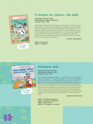 30 
Π ÈÛÙÔÚ›· ÙÔ˘ ÛÎ‡ÏÔ˘... £· ¢Â›ÍÂÈ 
™˘ÁÁÚ·Ê¤·˜: ª¿ÓÔ˜ ∫ÔÓÙÔÏ¤ˆÓ 
∂ÈÎÔÓÔÁÚ¿ÊËÛË: ™Ù¿ıË˜ ™Ù·˘ÚfiÔ˘ÏÔ˜ 
∂Î‰fiÛÂÈ˜: ¶·Ù¿ÎË, 1999 
√ «£· ¢Â›ÍÂÈ» Â›Ó·È ¤Ó·˜ ÌÈÎÚfi˜ ÛÎ‡ÏÔ˜ Ô˘ ÙÔ˘ ·Ú¤ÛÂÈ Ó· ¯Ù˘¿ ¤Ó· ÌÈÎÚfi 
ÎÔ‡ÊÈÔ Í‡ÏÔ, Ó· ·›˙ÂÈ ÌÂ Ù· Ì·ÍÈÏ¿ÚÈ· Î·È Ó· ÛÎ·Ï›˙ÂÈ ÛÙÔ ¯ÒÌ· Ù· ÁÚ¿Ì-Ì 
·Ù· ÙˆÓ ·ÓıÚÒˆÓ. ∂›Ó·È Ï›ÁÔ ÈÔ ÌÂÁ¿ÏÔ˜ ·fi ·ÓÙÚÈÎ‹ ·Ï¿ÌË Î·È ÙÔ ÙÚ›- 
¯ˆÌ¿ ÙÔ˘ ¿ÛÚÔ ÌÂ Ì·‡ÚÂ˜ ‚Ô‡ÏÂ˜. OEÓ·˜ ÛÎ‡ÏÔ˜ ÌÂ ÔÓÔÌ·ÙÂÒÓ˘ÌÔ Ô˘ 
Ù· Î·Ù¿ Î·ÈÚÔ‡˜ ·ÊÂÓÙÈÎ¿ ÙÔ˘ ÚÔÛ·ıÔ‡Ó Ó· ÙÔ˘ ‰ÒÛÔ˘Ó ÚfiÏÔ, ‚·ÊÙ›˙Ô-ÓÙ 
¿˜ ÙÔÓ Ê‡Ï·Î·, Î˘ÓËÁfiÛÎ˘ÏÔ ‹ ÛÎ˘Ï¿ÎÈ ÙÔ˘ Û·ÏÔÓÈÔ‡. √ «£· ¢Â›ÍÂÈ» 
fiÌˆ˜ Â›Ó·È ·Ï¿ ¤Ó· ÛÎ˘Ï› Ô˘ ı¤ÏÂÈ ·Á¿Ë, Ê·ÁËÙfi, Î·Ù·ÓfiËÛË Î·È ¿Óˆ 
·’ fiÏ· ÙËÓ ·Ô‰Ô¯‹ ÙˆÓ ·ÓıÚÒˆÓ. 
™Ù·Ì¿ÙË˜ ™Î·Ì·Ú‰ÒÓË˜ 
ÕÚıÚÔ 8 (Δ·˘ÙfiÙËÙ·) 
ÕÚıÚÔ 21 (ÀÈÔıÂÛ›·) 
°È· ·È‰È¿ 
7+ ÂÙÒÓ 
∫·ÏËÌ¤Ú·, Ê›ÏÂ! 
™˘ÁÁÚ·Ê¤·˜: º˘ÏÏÈÒ ¡ÈÎÔÏÔ‡‰Ë 
∂ÈÎÔÓÔÁÚ¿ÊËÛË: ºÂÚ¤Ó· ™ÎfiÚ‰Ë 
∂Î‰fiÛÂÈ˜: ¢›Ù˘¯Ô, 2006 
OEÓ· ÌÈÎÚfi ÂÈÎÔÓÔÁÚ·ÊËÌ¤ÓÔ ‚È‚Ï›Ô, Ô˘ ÁÚ¿ÊÙËÎÂ ·fi ÙË Û˘ÁÁÚ·Ê¤· 
ÙÔ˘ ÛÙ· ÂÏÏËÓÈÎ¿ Î·È ÛÙ· ·Ï‚·ÓÈÎ¿, ÌÂ ı¤Ì· ÙËÓ ·Ô‰Ô¯‹ ÙË˜ ‰È·ÊÔÚÂÙÈ-ÎfiÙËÙ 
·˜ ÙÔ˘ ÁÂ›ÙÔÓ¿ Ì·˜. Π Û˘ÁÁÚ·Ê¤·˜ ¤Ó· ÚˆÈÓfi, ÚÈÓ ·Ó·ÙÂ›ÏÂÈ 
·ÎfiÌË Ô ‹ÏÈÔ˜, Ì·›ÓÂÈ ÛÙËÓ ÎÔ˘˙›Ó· ÙË˜ fiÔ˘ ·ÎÔ‡ÂÈ ÙË Û˘˙‹ÙËÛË Ô˘ 
¤¯Ô˘Ó Ì¤Û· ÛÂ ¤Ó· ÌÔ˘Î¿ÏÈ ÙÔ ¿ÛÚÔ Á¿Ï· Î·È ÙÔ Î·Î¿Ô. ∫Ô˘‚ÂÓÙÈ¿- 
˙Ô˘Ó ÙÔ fiÛÔ Î·Ï¿ ·ÈÛı¿ÓÔÓÙ·È Ô˘ Â›Ó·È Ì·˙› ÛÙÔ ›‰ÈÔ ÌÔ˘Î¿ÏÈ Î·È fiÙÈ 
·Ó·›ÙÈ· ÙfiÛÔ Î·ÈÚfi ·¤ÊÂ˘Á·Ó Ó· ÌÈÏ‹ÛÔ˘Ó ÙÔ ¤Ó· ÛÙÔ ¿ÏÏÔ ·Ï¿ Î·È 
ÌfiÓÔ ÁÈ·Ù› ¤ÙÛÈ ÙÔ˘˜ Â›¯·Ó ÂÈ ÔÈ ‰ÈÎÔ› ÙÔ˘˜. ªÂ ÈÎ·ÓÔÔ›ËÛË ‰È·›ÛÙˆ- 
Ó·Ó fiÙÈ Ô Î·ı¤Ó·˜ ÙÔ˘˜ Â›¯Â Î¿ÓÂÈ ¤Ó· Î·ÈÓÔ‡ÚÁÈÔ Ê›ÏÔ Î·È ÙÂÏÂ›ˆÛ·Ó ÙËÓ 
ÎÔ˘‚¤ÓÙ· ÙÔ˘˜ Ì·ı·›ÓÔÓÙ·˜ ÙË Ï¤ÍË Î·ÏËÌ¤Ú· Ô ¤Ó·˜ ÛÙË ÁÏÒÛÛ· ÙÔ˘ 
¿ÏÏÔ˘. 
∂˘ÊÚÔÛ‡ÓË ∫·ÙÛÈÎÔÓÔ‡ÚË 
ÕÚıÚÔ 13 (ÂÏÂ˘ıÂÚ›· ¤ÎÊÚ·ÛË˜) 
ÕÚıÚÔ 2 (∞·ÁfiÚÂ˘ÛË ‰È·ÎÚ›ÛÂˆÓ) 
ÕÚıÚÔ 30 (ªÂÈÔÓfiÙËÙÂ˜) 
ÕÚıÚÔ 3 (ΔÔ Û˘ÌÊ¤ÚÔÓ ÙÔ˘ ·È‰ÈÔ‡) 
°È· ·È‰È¿ 
4+ ÂÙÒÓ 
 