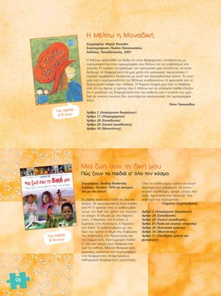 98 
Π ª¤Ïˆ Ë ªÔÓ·‰ÈÎ‹ 
™˘ÁÁÚ·Ê¤·˜: ª·Ú›· ƒÔ˘Û¿ÎË 
∂ÈÎÔÓÔÁÚ¿ÊËÛË: ¶ˆÏ›Ó· ¶··ÓÈÎÔÏ¿Ô˘ 
∂Î‰fiÛÂÈ˜: ¶··‰fiÔ˘ÏÔ˜, 2001 
Π ª¤Ïˆ ÚÔÛ·ıÂ› Ó· ‰Â›ÍÂÈ fiÙÈ Â›Ó·È ‰È·ÊÔÚÂÙÈÎ‹, ·ÓÙÈ‰ÚÒÓÙ·˜ ÌÂ 
Â˘ÚËÌ·ÙÈÎfiÙËÙ· ÛÙËÓ ÔÌÔÈÔÌÔÚÊ›· Ô˘ ı¤ÏÔ˘Ó Ó· ÙË˜ ÂÈ‚¿ÏÏÔ˘Ó ÛÙÔ 
Û¯ÔÏÂ›Ô. Π ·Ó¿ÁÎË Ó· ÔÚ›ÛÔ˘ÌÂ ÙËÓ ÚÔÛˆÈÎ‹ Ì·˜ Ù·˘ÙfiÙËÙ·, Ó· Î·Ù·- 
‰Â›ÍÔ˘ÌÂ ÙË ‰È·ÊÔÚÂÙÈÎfiÙËÙ¿ Ì·˜ Ì¤Û· ÛÙÔ ÎÔÈÓˆÓÈÎfi, ÔÈÎÔÁÂÓÂÈ·Îfi ‹ 
Û¯ÔÏÈÎfi ÂÚÈ‚¿ÏÏÔÓ ‰ËÏÒÓÂÙ·È ÌÂ ·Ïfi Î·È ‰È·ÛÎÂ‰·ÛÙÈÎfi ÙÚfiÔ. ΔÔ ¯ÈÔ‡- 
ÌÔÚ Î·È Ë Â˘ÚËÌ·ÙÈÎfiÙËÙ· ÙË˜ ª¤Ïˆ˜ ·Ó·‰ÂÈÎÓ‡Ô˘Ó ÙË Ê·ÓÙ·Û›· Î·È ÙË 
‰ËÌÈÔ˘ÚÁÈÎ‹ ÛÎ¤„Ë ÙˆÓ ·È‰ÈÒÓ. Π 9¯ÚÔÓË ·ÓÈ„È¿ ÌÔ˘ Ô˘ ÙÔ ‰È¿‚·ÛÂ 
Â›Â fiÙÈ ÙË˜ ¿ÚÂÛÂ Ô ÙÚfiÔ˜ Ô˘ Ë ª¤Ïˆ Î·È Ù· ˘fiÏÔÈ· ·È‰È¿ ¤‰ÂÈÍ·Ó 
fiÙÈ Ë ·Ô‰Ô¯‹ ÙË˜ ‰È·ÊÔÚÂÙÈÎfiÙËÙ·˜ ÙÔ˘ Î·ıÂÓfi˜ Î·È Ë ˘·ÎÔ‹ ÙË˜ ÔÌ¿- 
‰·˜ ÛÂ ÎÔÈÓÔ‡˜ Î·ÓfiÓÂ˜ ‰ÂÓ Û˘ÓÂ¿ÁÂÙ·È ˘Ô¯ÚÂˆÙÈÎ¿ ÙËÓ ÔÌÔÈÔÌÔÚÊ›· 
fiÏˆÓ. 
¶fiË ΔÛ·Ô˘Û›‰Ô˘ 
ÕÚıÚÔ 2 (∞·ÁfiÚÂ˘ÛË ‰È·ÎÚ›ÛÂˆÓ) 
ÕÚıÚÔ 17 (¶ÏËÚÔÊfiÚËÛË) 
ÕÚıÚÔ 28 (∂Î·›‰Â˘ÛË) 
ÕÚıÚÔ 29 (™ÎÔÔ› ÂÎ·›‰Â˘ÛË˜) 
ÕÚıÚÔ 30 (ªÂÈÔÓfiÙËÙÂ˜) 
°È· ·È‰È¿ 
6-9 ÂÙÒÓ 
ªÈ· ˙ˆ‹ Û·Ó ÙË ‰ÈÎ‹ ÌÔ˘ 
¶Ò˜ ˙Ô˘Ó Ù· ·È‰È¿ Û’ fiÏÔ ÙÔÓ ÎfiÛÌÔ 
™˘ÁÁÚ·Ê¤·˜: Dorling Kindersley 
∂Î‰fiÛÂÈ˜: ¶·Ù¿ÎË, 1994 ÛÂ Û˘ÓÂÚÁ·- 
Û›· ÌÂ ÙËÓ Unicef 
ΔÔ ‚È‚Ï›Ô Î¿ÓÂÈ ¤Ó· Ù·Í›‰È ÛÂ fiÏÔ ÙÔÓ 
ÎfiÛÌÔ. √È ÚˆÙ·ÁˆÓÈÛÙ¤˜ Â›Ó·È ·È‰È¿ 
·fi 9-15 ¯ÚÔÓÒÓ Ô˘ ÙÔ Î·ı¤Ó· ‚ÈÒ-ÓÂÈ 
ÌÂ ÙÔÓ ‰ÈÎfi ÙÔ˘ ÙÚfiÔ ÙÔÓ Û‡Á¯ÚÔ-ÓÔ 
ÎfiÛÌÔ. Π ª·Ú›· ˙ÂÈ ÛÙÔ ∞ÊÁ·ÓÈ-ÛÙ 
¿Ó, Ë ª·¯¿ÛÈÓ ÛÙÔ ™Ô˘‰¿Ó, Ô 
™ÈÌ¿ÛÈ˜ ÛÙËÓ ∫·ÏÎÔ‡Ù·, Ë Δ·Ú·Ï‡Ó 
ÛÙÔ ™È¿ÙÏ. ΔÔ Î·ı¤Ó· ‚ÈÒÓÂÈ ÌÂ ÙÔÓ 
‰ÈÎfi ÙÔ˘ ÙÚfiÔ ÙÔ ı¤Ì· ÙË˜ EÈ‚›ˆÛË˜ 
ÙË˜ ∞Ó¿Ù˘ÍË˜, ÙË˜ ¶ÚÔÛÙ·Û›·˜ Î·È 
ÙË˜ ™˘ÌÌÂÙÔ¯‹˜. ∂Î·ÙÔÌÌ‡ÚÈ· ·È‰È¿ 
Û’ fiÏÔ ÙÔÓ ÎfiÛÌÔ ˙Ô˘Ó ‰È·ÊÔÚÂÙÈÎ‹ 
˙ˆ‹ ÙÔ Î·ı¤Ó·. ªÈÏÔ‡Ó ‰È·ÊÔÚÂÙÈÎ¤˜ 
ÁÏÒÛÛÂ˜, ÓÙ‡ÓÔÓÙ·È Î·È Û˘ÌÂÚÈÊ¤ÚÔ-ÓÙ 
·È ‰È·ÊÔÚÂÙÈÎ¿, ·ÓÙÈÌÂÙˆ›˙Ô˘Ó 
Î·ıËÌÂÚÈÓ¿ ‰È·ÊÔÚÂÙÈÎ¤˜ ÚÔÎÏ‹ÛÂÈ˜. 
ŸÏ· Ù· ·È‰›· fiÌˆ˜ Ú¤ÂÈ Ó· ¤¯Ô˘Ó 
‰ÈÎ·›ˆÌ· ÛÙË ÌfiÚÊˆÛË, Ó· ¤¯Ô˘Ó 
È·ÙÚÈÎ‹ ÂÚ›ı·Ï„Ë, ÙÚÔÊ‹, ÛÙ¤ÁË, ·È- 
¯Ó›‰È, ÚÔÛÙ·Û›· Î·È ¿Óˆ ·’ fiÏ· 
ÛÂ‚·ÛÌfi Î·È ·ÍÈÔÚ¤ÂÈ·. 
™Ù·Ì¿ÙË˜ ™Î·Ì·Ú‰ÒÓË˜ 
ÕÚıÚÔ 2 (∞·ÁfiÚÂ˘ÛË ‰È·ÎÚ›ÛÂˆÓ) 
ÕÚıÚÔ 28 (∂Î·›‰Â˘ÛË) 
ÕÚıÚÔ 29 (™ÎÔÔ› ÂÎ·›‰Â˘ÛË˜) 
ÕÚıÚÔ 24 (ÀÁÂ›· Î·È È·ÙÚÈÎ¤˜ ˘ËÚÂÛ›Â˜) 
ÕÚıÚÔ 26 (∫ÔÈÓˆÓÈÎ‹ ÚfiÓÔÈ·) 
ÕÚıÚÔ 30 (ªÂÈÔÓfiÙËÙÂ˜) 
ÕÚıÚÔ 31 (∂ÏÂ‡ıÂÚÔ˜ ¯ÚfiÓÔ˜ Î·È 
„˘¯·ÁˆÁ›·) 
°È· ·È‰È¿ 
8-14 ÂÙÒÓ 
 