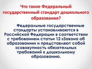 Что такое Федеральный 
государственный стандарт дошкольного 
образования? 
Федеральные государственные 
стандарты устанавл...