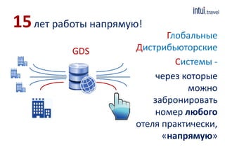 Глобальные 
15лет работы напрямую! 
Дистрибьюторские 
Системы - 
через которые 
можно 
забронировать 
номер любого 
отеля практически, 
«напрямую» 
GDS 
 