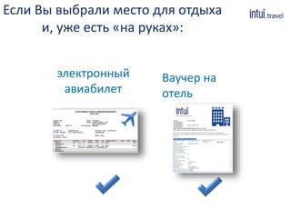 Если Вы выбрали место для отдыха 
и, уже есть «на руках»: 
электронный 
авиабилет 
Ваучер на 
отель 
 