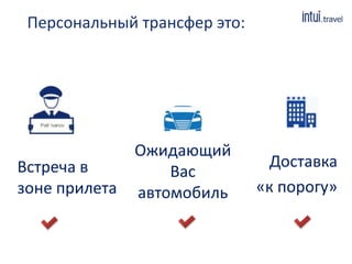 Персональный трансфер это: 
Встреча в 
зоне прилета 
Ожидающий 
Вас 
автомобиль 
Доставка 
«к порогу» 
 