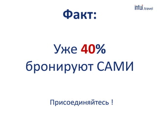 Факт: 
Уже 40% 
бронируют САМИ 
Присоединяйтесь ! 
 