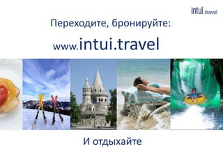 Переходите, бронируйте: 
www.intui.travel 
И отдыхайте 
 