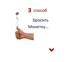 способ 
Бросить 
Монетку… 
 