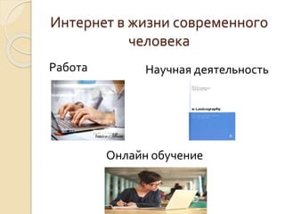 Интернет в жизни современного 
человека 
Работа 
Научная деятельность 
Онлайн обучение 
 