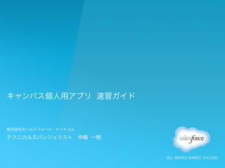 キャンバス個人用アプリ 速習ガイド
株式会社セールスフォース・ドットコム	
テクニカルエバンジェリスト 中嶋 一樹
 