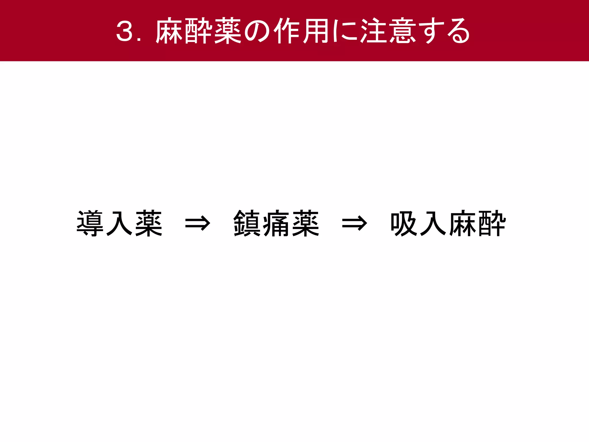 ３．麻酔薬の作用に注意する 
導入薬⇒ 鎮痛薬⇒ 吸入麻酔 
 