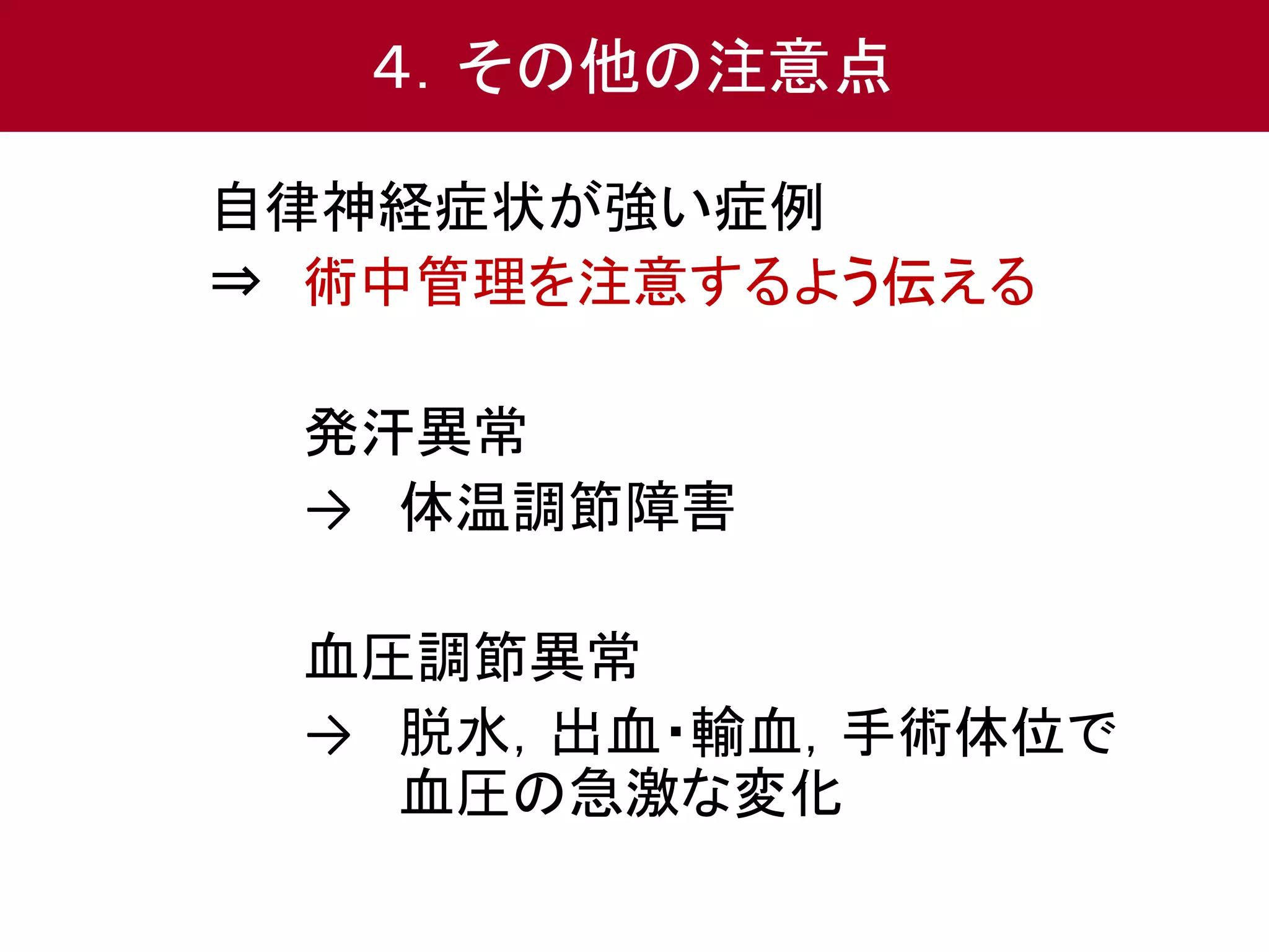 ４．その他の注意点 
自律神経症状が強い症例 
⇒ 術中管理を注意するよう伝える 
発汗異常 
→ 体温調節障害 
血圧調節異常 
→ 脱水，出血・輸血，手術体位で 
血圧の急激な変化 
 