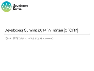 Developers Summit 2014 In Kansai [STORY] 
【A-5】関西で働くという生き方 #kansumiA5 
 