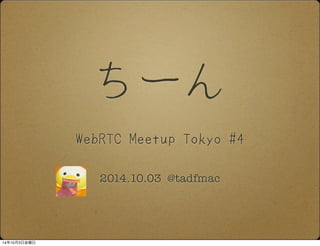 ちーん 
WebRTC Meetup Tokyo #4 
2014.10.03 @tadfmac 
14年10月3日金曜日 
 