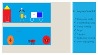 Ես կարողանում եմ 
 Հնարքներ անել 
 Մարդկանց օգնել 
 Արագ հաշվել 
 Լողալ 
 Կարդալ 
 Շախմատ խաղալ 
 paint-ով նկարել 
 