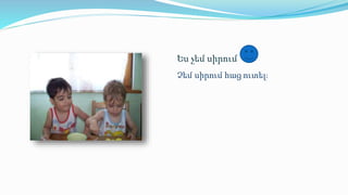 Ես չեմ սիրում 
Չեմ սիրում հաց ուտել։ 
 