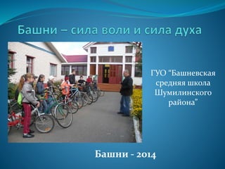 ГУО “Башневская 
средняя школа 
Шумилинского 
района” 
Башни - 2014 
 