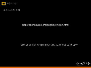 오픈소스란 
오픈소스의 정의 
http://opensource.org/docs/definition.html 
아이고 내용이 딱딱해진다 나도 모르겠다 그만 그만 
 