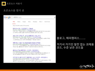 오픈소스 사용기 
오픈소스를 알기 전 
블로그, 해피캠퍼스……. 
거기서 거기인 발전 없는 과제용 
코드, 수준 낮은 코드들 
 