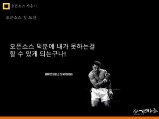 오픈소스 사용기 
오픈소스 첫 도전 
오픈소스 덕분에 내가 못하는걸 
할 수 있게 되는구나! 
 