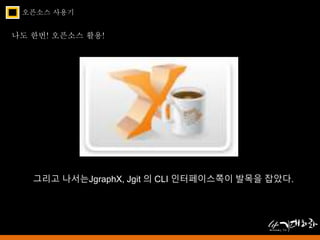 오픈소스 사용기 
나도 한번! 오픈소스 활용! 
그리고 나서는JgraphX, Jgit 의 CLI 인터페이스쪽이 발목을 잡았다. 
 