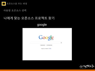 오픈소스를 쓰는 과정 
사용할 오픈소스 선택 
나에게 맞는 오픈소스 프로젝트 찾기 
google 
 