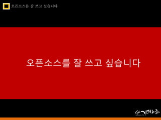오픈소스를 잘 쓰고 싶습니다 
오픈소스를 잘 쓰고 싶습니다 
 
