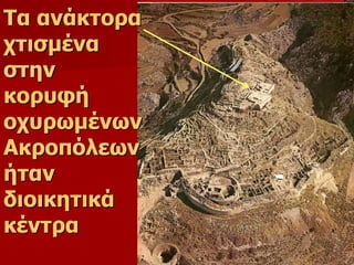 Τα ανάκτορα 
χτισμένα 
στην 
κορυφή 
οχυρωμένων 
Ακροπόλεων 
ήταν 
διοικητικά 
κέντρα 
 