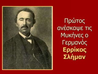 Πρώτος 
ανέσκαψε τις 
Μυκήνες ο 
Γερμανός 
Ερρίκος 
Σλήμαν 
 