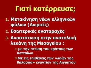 Γιατί κατέρρευσε; 
1. Μετακίνηση νέων ελληνικών 
φύλων (Δωριείς) 
2. Εσωτερικές αναταραχές 
3. Αναστάτωση στην ανατολική 
λεκάνη της Μεσογείου : 
 με την πτώση του κράτους των 
Χετταίων 
Με τις επιθέσεις των «λαών της 
θάλασσα» εναντίον της Αιγύπτου 
 