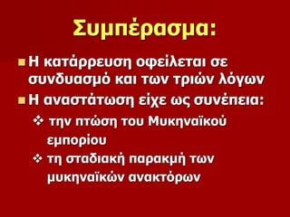 Συμπέρασμα: 
 Η κατάρρευση οφείλεται σε 
συνδυασμό και των τριών λόγων 
 Η αναστάτωση είχε ως συνέπεια: 
 την πτώση του Μυκηναϊκού 
εμπορίου 
 τη σταδιακή παρακμή των 
μυκηναϊκών ανακτόρων 
 