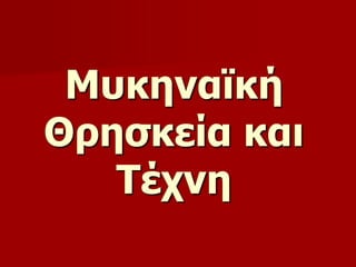 Μυκηναϊκή 
Θρησκεία και 
Τέχνη 
 