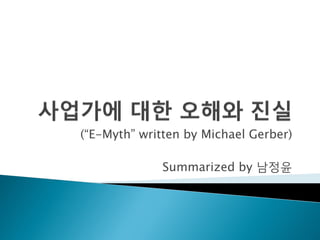 (―E-Myth‖ written by Michael Gerber) 
Summarized by 남정윤  
