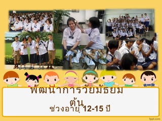 พัฒนาการวัยมัธยม 
ช่วงอตาย้นุ 12-15 ปี 
 