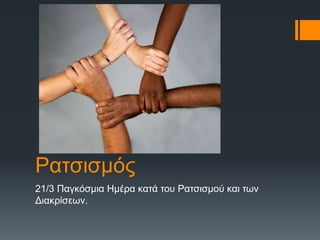 Ρατσισμός 
21/3 Παγκόσμια Ημέρα κατά του Ρατσισμού και των 
Διακρίσεων. 
 