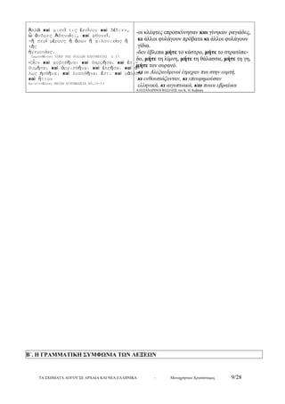 Ἀλλά καί μισεῖ τις ἐκεῖνον καί δέδιεν, 
ὦ ἄνδρες Ἀθηναῖοι, καί φθονεῖ. 
-ἤ περί μέρους ἤ ὅρων ἤ φιλονικίας ἤ 
τῆς 
ἡγεμονίας. 
Δημοσθένους ΥΠΕΡ ΤΗΣ ΡΟΔΙΩΝ ΕΛΕΥΘΕΡΙΑΣ Δ 17 
-Οἷον καί φοβηθῆναι καί θαρρῆσαι καί ἐπι- 
θυμῆσαι καί ὀργισθῆναι καί ἐλεῆσαι καί ὅ- 
λως ἡσθῆναι καί λυπηθῆναι ἔστι καί μᾶλλον 
καί ἧττον 
Αριστοτέλους ΗΘΙΚΑ ΝΙΚΟΜΑΧΕΙΑ Β6,10-13 
-οι κλέφτες επροσκύνησαν και γίνηκαν ραγιάδες, 
κι άλλοι φυλάγουν πρόβατα κι άλλοι φυλάγουν 
γίδια. 
-δεν έβλεπα μήτε το κάστρο, μήτε το στρατόπε- 
δο, μήτε τη λίμνη, μήτε τη θάλασσα, μήτε τη γη, 
μήτε τον ουρανό. 
-κι οι Αλεξανδρινοί έτρεχαν πια στην εορτή, 
κι ενθουσιάζονταν, κι επευφημούσαν 
ελληνικά, κι αιγυπτιακά, και ποιοι εβραίικα 
ΑΛΕΞΑΝΔΡΙΝΟΙ ΒΑΣΙΛΕΙΣ του Κ. Π. Καβάφη 
Β΄. Η ΓΡΑΜΜΑΤΙΚΗ ΣΥΜΦΩΝΙΑ ΤΩΝ ΛΕΞΕΩΝ 
ΤΑ ΣΧΗΜΑΤΑ ΛΟΓΟΥ ΣΕ ΑΡΧΑΙΑ ΚΑΙ ΝΕΑ ΕΛΛΗΝΙΚΑ – Μονοχρήστου Χρυσόστομος 9/28 
 