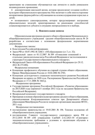 ориентацию на становление обучающегося как личности в своём уникальном 
индивидуальном проявлении; 
 демократизации школьной жизни, которая предполагает создание особого 
культурно-образовательного пространства. Оно включает в себя многосторонние 
интерактивные формы работы с обучающими на основе соуправления взрослых и 
детей; 
 позиционного самоопределения, которое предусматривает построение 
образовательных моделей, ориентированных на реализацию способностей 
социализирующегося субъекта в ситуациях неопределенности и выбора. 
2. Пояснительная записка 
Образовательная программа среднего общего образования Муниципального 
общеобразовательного учреждения средняя общеобразовательная школа № 26 
разработана в соответствии с основными федеральными нормативными 
документами. 
4 
Федеральные законы: 
 Конституция Российской федерации; 
 Закон РФ от 10.07.1992 № 3266-1 «Об образовании» (ст.7, ст. 32); 
 Федеральный закон от 01.12.2007 № 309 «О внесении изменений в 
отдельные законодательные акты Российской Федерации в части изменения и 
структуры Государственного образовательного стандарта»; 
 Федеральный Закон «Об образовании в Российской Федерации» (от 29.12. 
2012 № 273-ФЗ). 
Федеральные концепции: 
 Концепция профильного обучения на старшей ступени общего образования. 
Приказ Минобразования России от 18.02.2002 № 2783; 
 Концепция долгосрочного социально-экономического развития Российской 
Федерации на период до 2020 года. Распоряжение Правительства Российской 
Федерации от 17.11.2008 № 1662-р. 
Федеральные программы: 
 Государственная программа Российской Федерации «Развитие образования» 
на 2013-2020 годы (принята11 октября 2012 года на заседании Правительства 
Российской Федерации); 
 Федеральный компонент государственного стандарта; 
 Примерная основная образовательная программа среднего общего образования, 
рекомендованная Координационным советом при Департаменте общего 
образования Минобрнауки России по вопросам организации введения ФГО С, 
2011 год). 
Федеральные постановления: 
 постановление правительства от 19.03.2001 № 196. Типовое положение об 
общеобразовательном учреждении; 
 постановление Главного государственного санитарного врача РФ от 
29.12.2010 № 189 «Об утверждении СанПиН 2.4.2.2821-10 «Санитарно- 
эпидемиологические требования к условиям и организации обучения в 
общеобразовательных учреждениях». 
 
