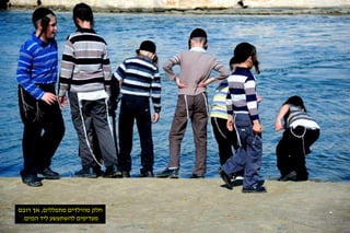 חלק מהילדים מתפללים, אך רובם 
מעדיפים להשתעשע ליד המים. 
 