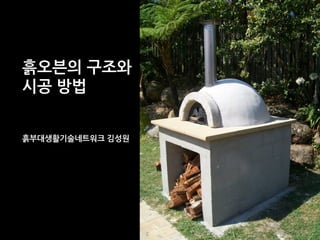 흙오븐의 구조와 
시공 방법 
흙부대생활기술네트워크 김성원 
 