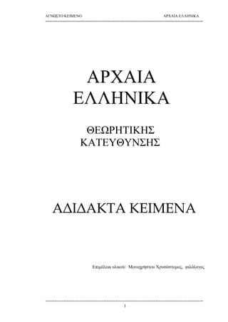 ΑΓΝΩΣΤΟ ΚΕΙΜΕΝΟ ΑΡΧΑΙΑ ΕΛΛΗΝΙΚΑ 
------------------------------------------------------------------------------------------------------- 
ΑΡΧΑΙΑ 
ΕΛΛΗΝΙΚΑ 
ΘΕΩΡΗΤΙΚΗΣ 
ΚΑΤΕΥΘΥΝΣΗΣ 
ΑΔΙΔΑΚΤΑ ΚΕΙΜΕΝΑ 
Επιμέλεια υλικού: Μονοχρήστου Χρυσόστομος, φιλόλογος 
------------------------------------------------------------------------------------------------------- 
1 
 